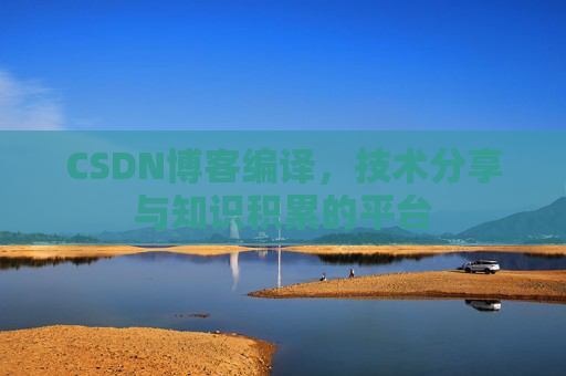 CSDN博客编译，技术分享与知识积累的平台